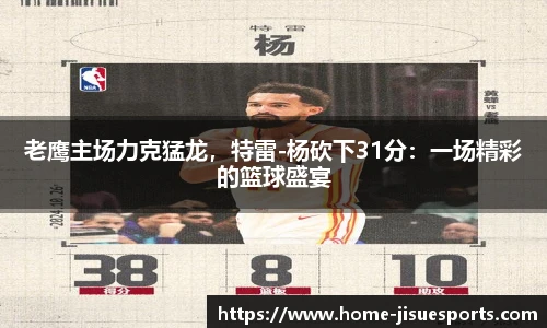 老鹰主场力克猛龙，特雷-杨砍下31分：一场精彩的篮球盛宴