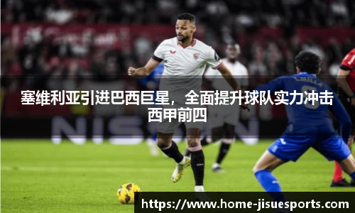塞维利亚引进巴西巨星，全面提升球队实力冲击西甲前四