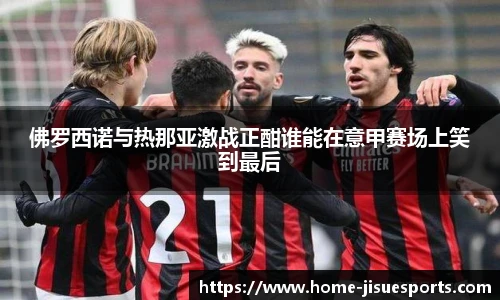 佛罗西诺与热那亚激战正酣谁能在意甲赛场上笑到最后