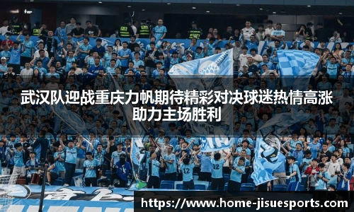 武汉队迎战重庆力帆期待精彩对决球迷热情高涨助力主场胜利