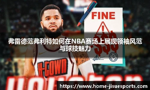 弗雷德范弗利特如何在NBA赛场上展现领袖风范与球技魅力
