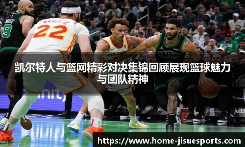 凯尔特人与篮网精彩对决集锦回顾展现篮球魅力与团队精神