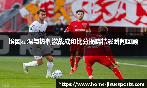 埃因霍温与热刺激战成和比分揭晓精彩瞬间回顾