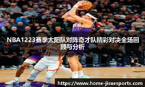 NBA1223赛季太阳队对阵奇才队精彩对决全场回顾与分析