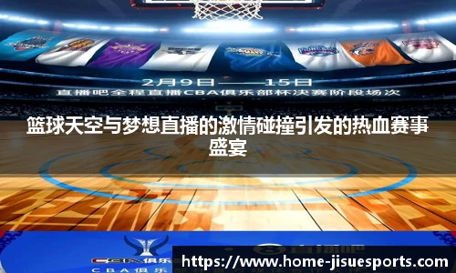 篮球天空与梦想直播的激情碰撞引发的热血赛事盛宴