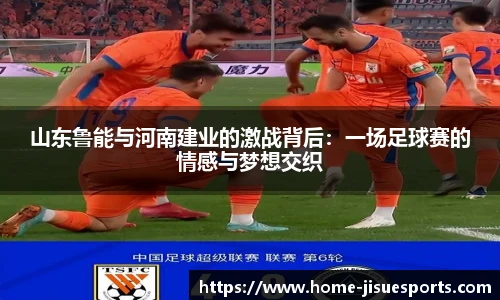 山东鲁能与河南建业的激战背后：一场足球赛的情感与梦想交织