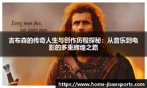吉布森的传奇人生与创作历程探秘：从音乐到电影的多重辉煌之路
