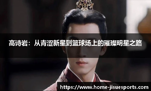 高诗岩：从青涩新星到篮球场上的璀璨明星之路