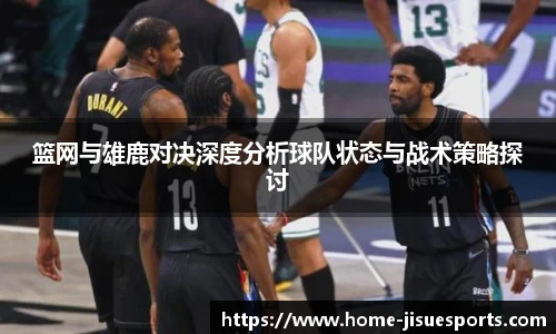 篮网与雄鹿对决深度分析球队状态与战术策略探讨