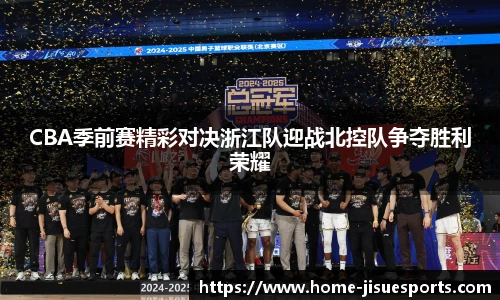 CBA季前赛精彩对决浙江队迎战北控队争夺胜利荣耀