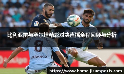 比利亚雷与塞尔塔精彩对决直播全程回顾与分析
